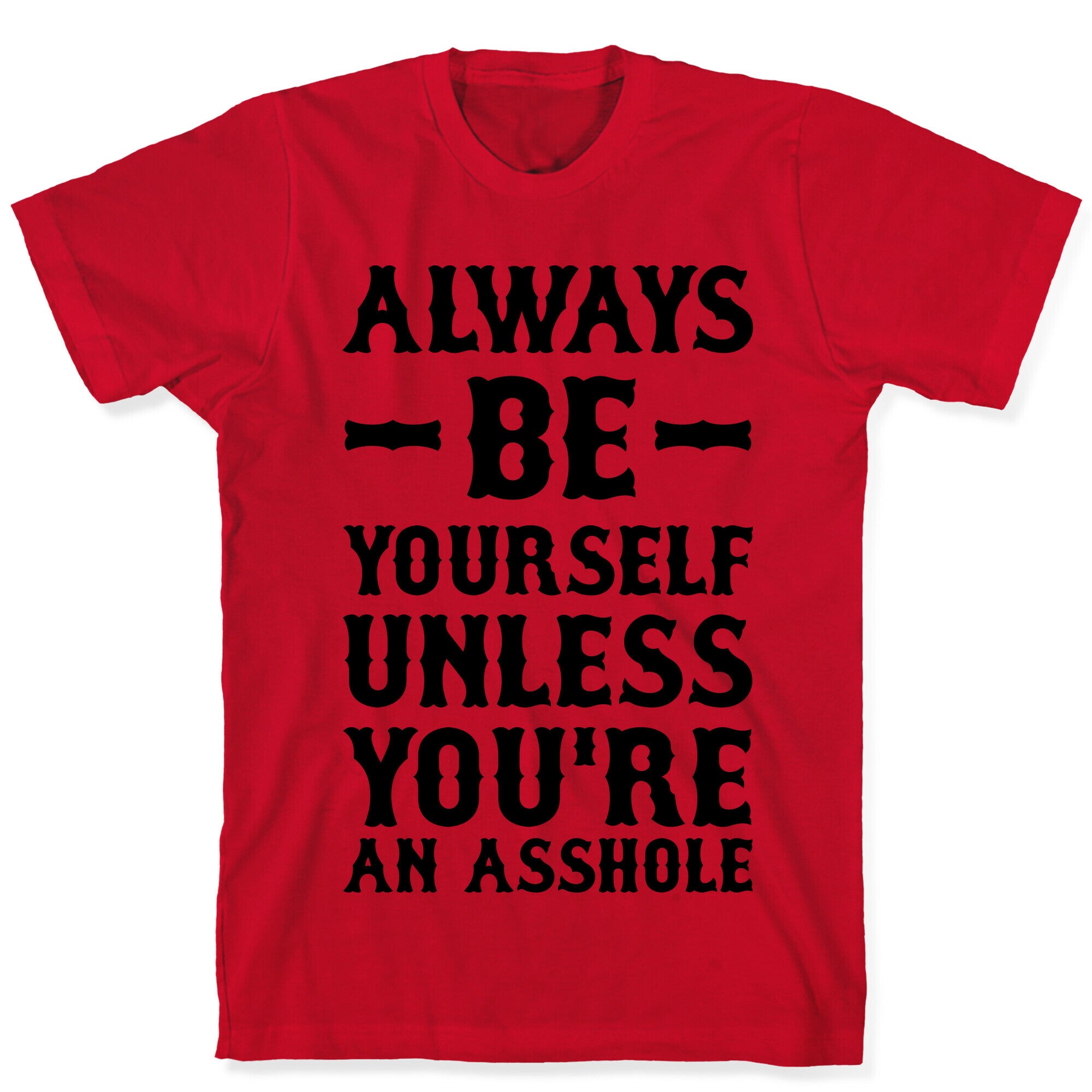 Always Be Yourself Unless You're An Asshole T-Shirt